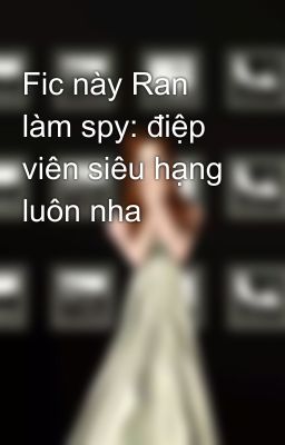 Fic này Ran làm spy: điệp viên siêu hạng luôn nha