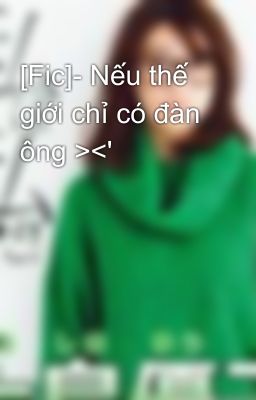 [Fic]- Nếu thế giới chỉ có đàn ông ><'