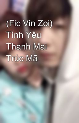 (Fic Vin Zoi) Tình Yêu Thanh Mai Trúc Mã