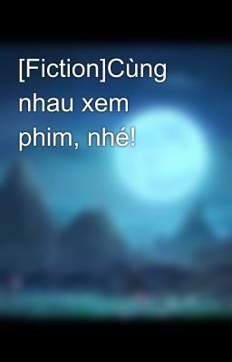 [Fiction]Cùng nhau xem phim, nhé!