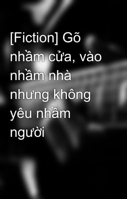 [Fiction] Gõ nhầm cửa, vào nhầm nhà nhưng không yêu nhầm người