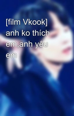 [film Vkook] anh ko thích em,anh yêu em