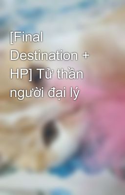 [Final Destination + HP] Tử thần người đại lý