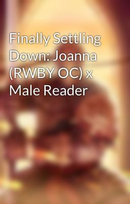 Finally Settling Down: Joanna (RWBY OC) x Male Reader