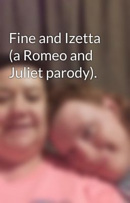 Fine and Izetta (a Romeo and Juliet parody).