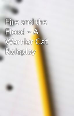 Fire and the Flood ~ A Warrior Cat Roleplay