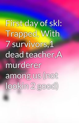 First day of skl: Trapped, With 7 survivors,1 dead teacher,A murderer among us (not lookin 2 good)  