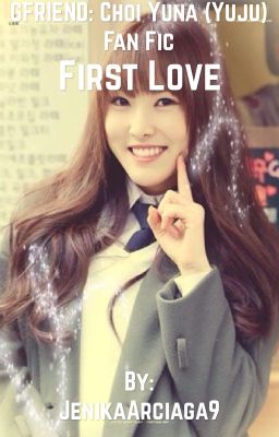 First Love [GFRIEND: Choi Yuna (Yuju) Fan Fic] {Girl x Girl}