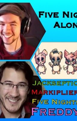 Five Nights Alone A JackSepticeye, Markiplier, FNAF fanfiction [FULLY EDITED]