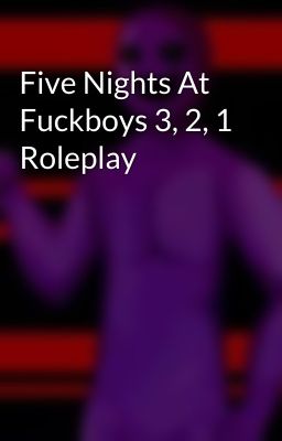 Five Nights At Fuckboys 3, 2, 1 Roleplay