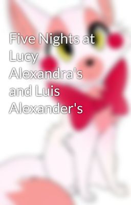 Five Nights at Lucy Alexandra's and Luis Alexander's