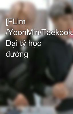 [FLim /YoonMin/Taekook/NamJin/LinhHoon] Đại tỷ học đường 