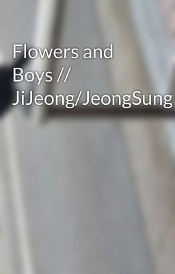 Flowers and Boys // JiJeong/JeongSung