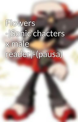 Flowers -|Sonic'chacters x male reader|-(pausa)