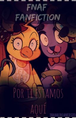 [FNAF] ||Fanfiction|| ||~°Por ti estamos aquí°~|| Pausada