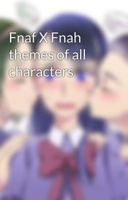 Fnaf X Fnah themes of all characters