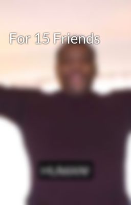 For 15 Friends