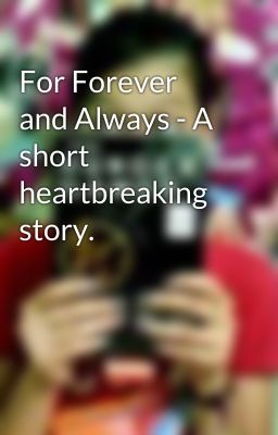 For Forever and Always - A short heartbreaking story.