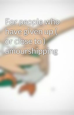 For people who have given up ( or close to ) amourshipping