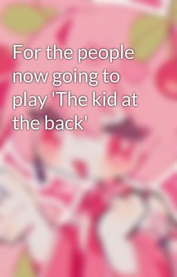 For the people now going to play 'The kid at the back'