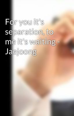 For you it's separation, to me it's waiting - Jaejoong