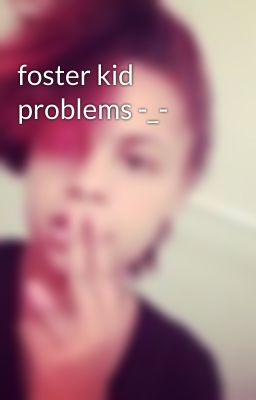 foster kid problems -_-