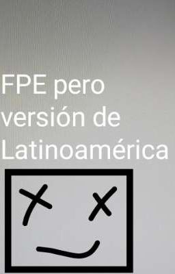 FPE pero Latinoamérica (próximamente)