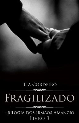 FRAGILIZADO - Livro 3 [COMPLETO] - Trilogia Irmãos Amâncio