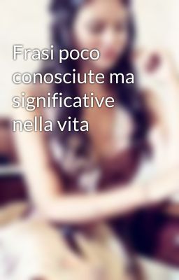 Frasi poco conosciute ma significative nella vita