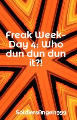 Freak Week- Day 4: Who dun dun dun it?!