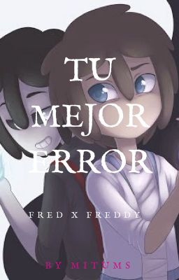 Fred x Freddy TU MEJOR ERROR.