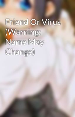 Friend Or Virus (Warning: Name May Change)