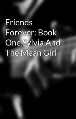 Friends Forever: Book One Sylvia And The Mean Girl 