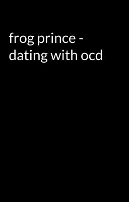 frog prince - dating with ocd