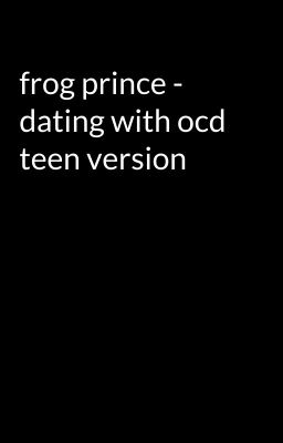 frog prince - dating with ocd teen version