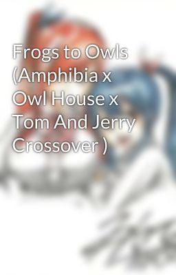 Frogs to Owls (Amphibia x Owl House x Tom And Jerry Crossover )