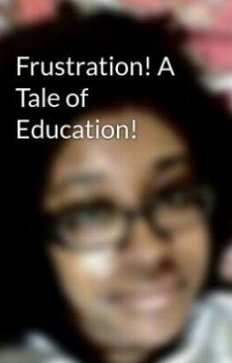 Frustration! A Tale of Education!