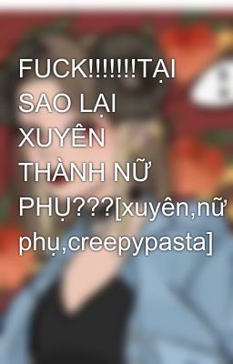 FUCK!!!!!!!TẠI SAO LẠI XUYÊN THÀNH NỮ PHỤ???[xuyên,nữ phụ,creepypasta]