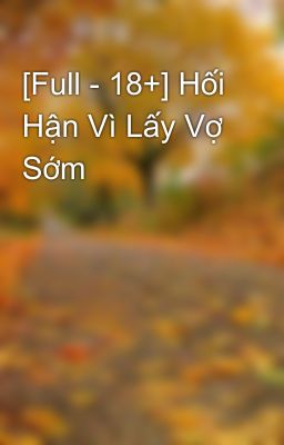 [Full - 18+] Hối Hận Vì Lấy Vợ Sớm