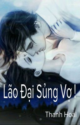 [FULL] [ Sủng ] Lão Đại Sủng Vợ !- Thanh Hoài