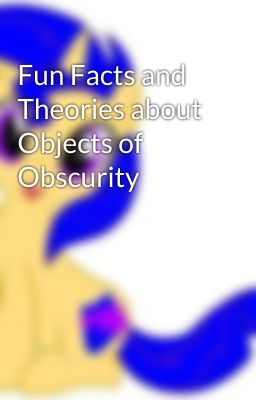 Fun Facts and Theories about Objects of Obscurity