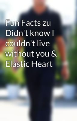 Fun Facts zu Didn't know I couldn't live without you & Elastic Heart