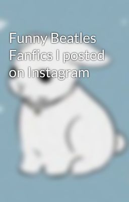 Funny Beatles Fanfics I posted on Instagram 