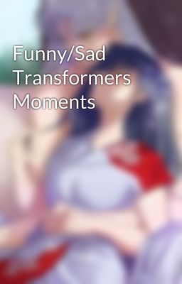 Funny/Sad Transformers Moments