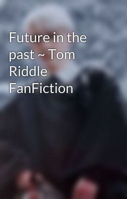 Future in the past ~ Tom Riddle FanFiction