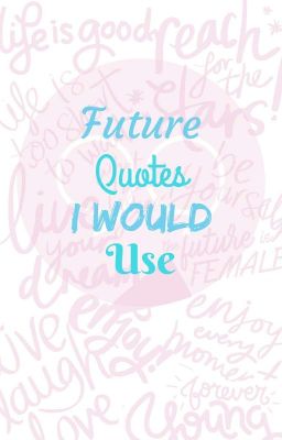 Future Quotes I Would Use 