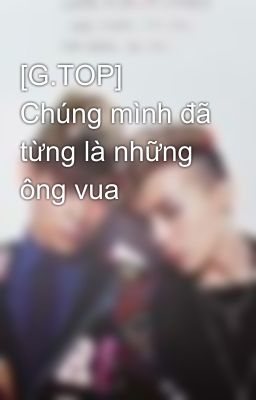 [G.TOP] Chúng mình đã từng là những ông vua