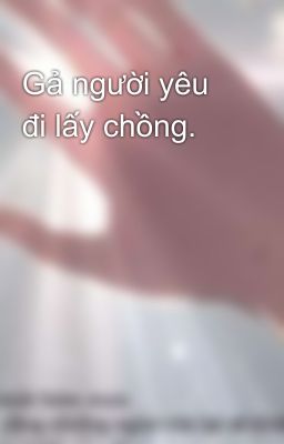 Gả người yêu đi lấy chồng.