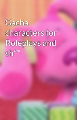 Gacha characters for Roleplays and sh** 