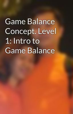 Game Balance Concept. Level 1: Intro to Game Balance